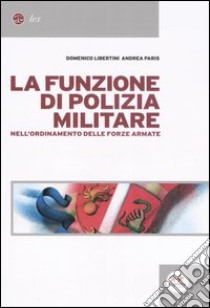 La funzione di polizia militare nell'ordinamento delle forze armate libro di Libertini Domenico - Paris Andrea