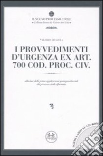 I provvedimenti d'urgenza ex art. 700 Cod. proc. civ. Alla luce delle prime applicazioni giurisprudenziali del processo civile riformato. Con CD-ROM libro di De Gioia Valerio