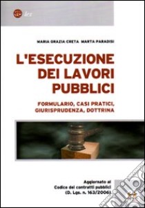 L'esecuzione dei lavori pubblici. Formulario, casi pratici, giurisprudenza, dottrina libro di Creta M. Grazia - Paradisi Marta