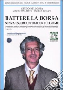 Battere la borsa senza essere un trader full-time libro di Bellosta Guido; Favaretto Mauro; Romani Andrea