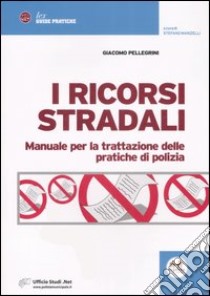 I ricorsi stradai. Manuale per la trattazione delle pratiche di polizia libro di Pellegrini Giacomo