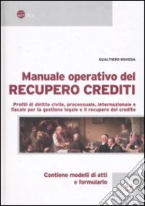 Manuale operativo del recupero crediti. Profili di diritto civile, processuale, internazionale e fiscale per la questione legale e il recupero del credito libro di Roveda Gualtiero