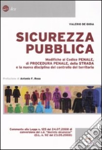 Sicurezza pubblica. Modifiche al codice penale, di procedura penale, della strada e la nuova disciplina del controllo del territorio libro di De Gioia Valerio