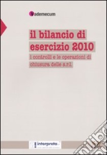 Il bilancio di esercizio 2010. I controlli e le operazioni di chiusura delle s.r.l. libro