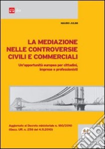 La mediazione nelle controversie civili e commerciali. Un'opportunità europea per cittadini, imprese e professionisti libro di Julini Mauro