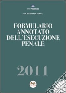 Formulario annotato dell'esecuzione penale 2011. Con CD-ROM libro di De Simone Paolo E.