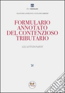 Formulario annotato del contenzioso tributario. Gli atti di parte. Con CD-ROM libro di Angelucci Gianluigi - Di Fabrizio Lucia