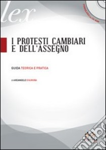 I protesti cambiari e dell'assegno. Guida teorica e pratica. Con CD-ROM libro di D'Aurora Arcangelo