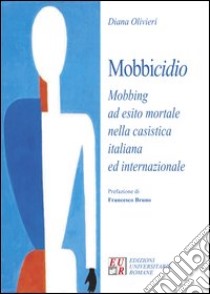 Mobbicidio. Mobbing ad esito mortale nella casistica italiana ed internazionale libro di Olivieri Diana