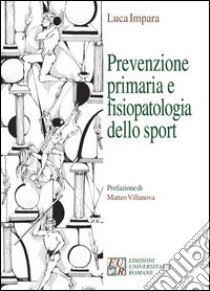 Prevenzione primaria, fisiopatologia dello sport e diagnostica libro di Impara Luca