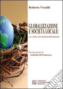 Globalizzazione e società locale: case studies sulla realtà giovanile abruzzese libro di Veraldi Roberto