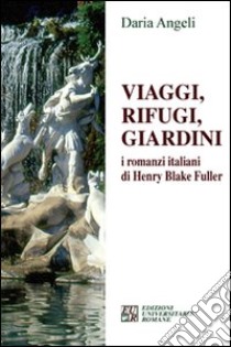 Viaggi, rifugi, giardini. I romanzieri italiani di Henry Blake Fuller libro di Angeli Daria