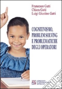 Cognitivismo, problem solving e problematiche degli operatori libro di Gatti Francesco; Gatti Chiara; Gatti Luigi G.