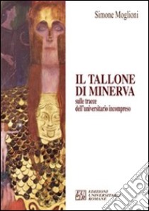 Il tallone di Minerva sulle tracce dell'univesitario incompreso libro di Moglioni Simone