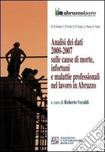 Analisi dei dati 2000-2007 sulle cause di morte, infortuni e malattie professionali nel lavoro in Abruzzo. CD-ROM libro di Veraldi R. (cur.)