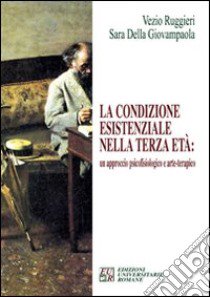 La condizione esistenziale nella terza età: un approccio psicofisiologico e arte-terapico libro di Ruggieri Vezio; Della Giovampaola Sara