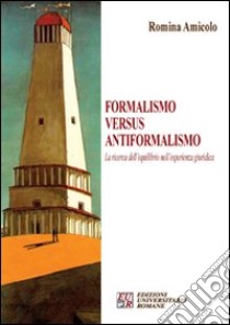 Formalismo versus antiformalismo. La ricerca dell'equilibrio nell'esperienza giuridica libro di Amicolo Romina