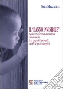 Il «danno invisibile» nella violenza assistita da minori tra aspetti penali, civili e psicologici libro di Mazzaglia Sara