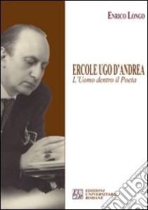 Ercole Ugo D'Andrea. L'uomo dentro il poeta libro di Longo Enrico