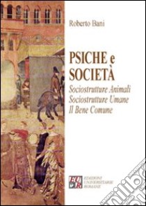 Psiche e società. Sociostrutture animali. Sociostrutture umane. Il bene comune libro di Bani Roberto