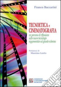 Tecnoetica e cinematografia. Un percorso di riflessione sulle nuove tecnologie rappresentate sul grande schermo libro di Baccarini Franco