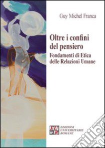 Oltre i confini del pensiero. Fondamenti di etica delle relazioni umane libro di Franca Guy M.