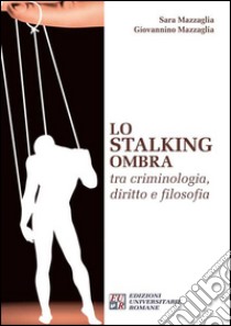 Lo stalking ombra tra criminologia, diritto e filosofia libro di Mazzaglia Sara; Mazzaglia Giovannino