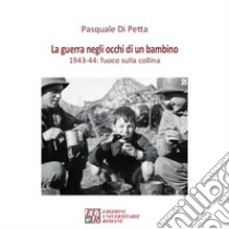 La guerra negli occhi di un bambino. 1943-44: fuoco sulla collina libro di Di Petta Pasquale