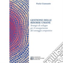 Gestione delle risorse umane. Strategie di sviluppo per il conseguimento del vantaggio competitivo libro di Giansante Paola