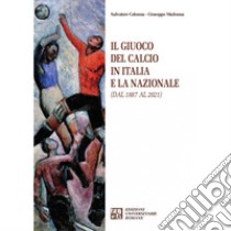 Il giuoco del calcio in Italia e la Nazionale (dal 1887 al 2021) libro di Colonna Salvatore; Madonna Giuseppe