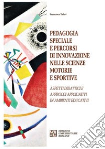 Pedagogia speciale e percorsi di innovazione nelle scienze motorie e sportive. Aspetti didattici e approcci applicativi in ambienti educativi libro di Tafuri Francesco