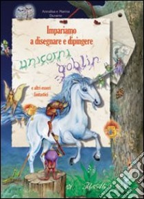 Impariamo a disegnare e dipingere unicorni e goblin. Ediz. illustrata. Con gadget libro di Durante Annalisa; Durante Marina