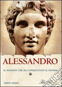 Alessandro. Il soldato che ha conquistato il mondo libro di Adams Simon