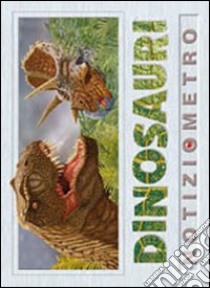 Dinosauri. Notiziometro. Ediz. illustrata libro