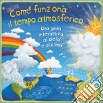 Come funziona il tempo atmosferico. Una guida interattiva al cielo e al clima. Libro pop-up. Ediz. illustrata libro