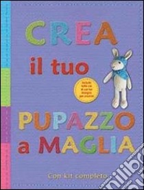 Crea il tuo pupazzo a maglia. Ediz. illustrata libro