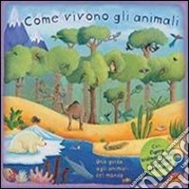 Come vivono gli animali. Una guida agli animali del mondo. Libro pop-up. Ediz. illustrata libro