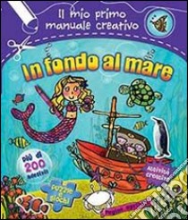 In fondo al mare. Il mio primo manuale creativo. Con adesivi. Ediz. illustrata libro