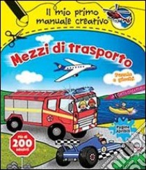 Mezzi di trasporto. Il mio primo manuale creativo. Con adesivi. Ediz. illustrata libro