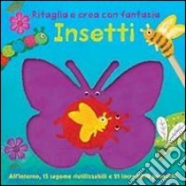 Insetti. Ritaglia e crea con fantasia. Ediz. illustrata libro