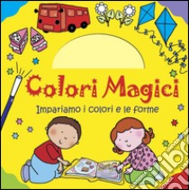 Impariamo i colori e le forme. Colori magici. Ediz. illustrata libro