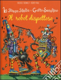 Il robot dispettoso. La strega Sibilla e il gatto Serafino. Ediz. illustrata libro di Korky Paul; Thomas Valerie