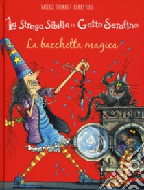 La bacchetta magica. La strega Sibilla e il gatto Serafino. Ediz. a colori libro di Thomas Valerie; Paul Korky