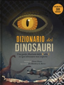 Dizionario dei dinosauri. Una guida illustrata dalla A alla Z su ogni dinosauro mai scoperto libro di Braun Dieter; Braron M. G. (cur.)