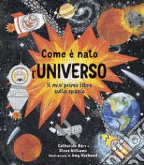 Come è nato l'universo. Il mio primo libro sullo spazio. Ediz. a colori libro di Barr Catherine; Williams Steve