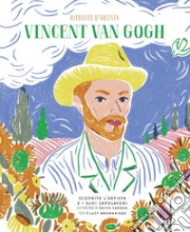 Vincent Van Gogh. Ritratto d'artista. Scoprite l'artista e i suoi capolavori. Ediz. a colori libro di Brownridge Lucy