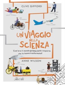 Un viaggio nella scienza. Com'era la vita prima delle scoperte che hanno trasformato il mondo? Ediz. a colori libro di Gifford Clive