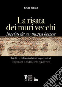 La risata dei muri vecchi. Su risu de sos muros betzos. Insulti verbali, maledizioni, imprecazioni dei parlanti la lingua sarda-logudorese. Ediz. bilingue libro di Espa Enzo