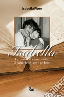 Isabella. Una storia di vita e di lotte, di sogni, preghiere e profezie libro di Fiore Isabella