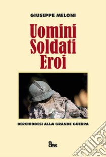 Uomini, soldati, eroi. Berchiddesi alla grande guerra libro di Meloni Giuseppe